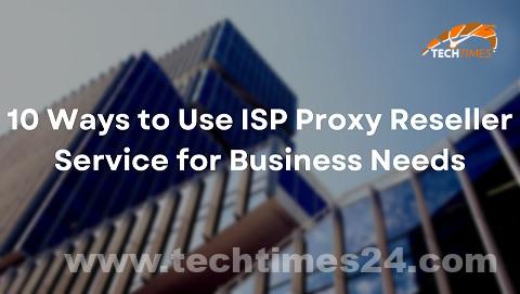 Business 1 – 10 Methods to Use ISP Proxy Reseller Service for Enterprise Wants – Tech Times24