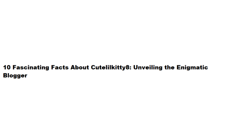 Facts About Cutelilkitty8 – 10 Fascinating Details About Cutelilkitty8: Unveiling the Enigmatic Blogger – Tech Times24